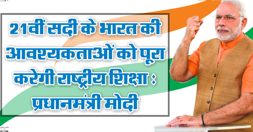 21वीं सदी के भारत की आवश्यकताओं को पूरा करेगी राष्ट्रीय शिक्षा: प्रधानमंत्री मोदी