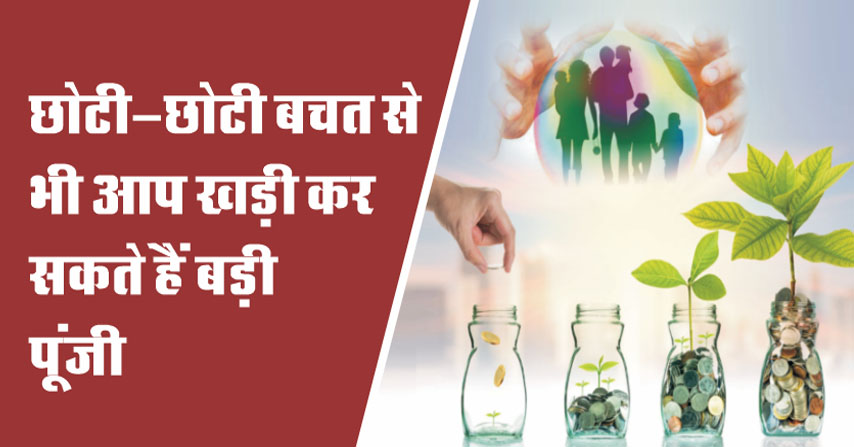 छोटी-छोटी बचत से भी आप खड़ी कर सकते हैं बड़ी पूंजी