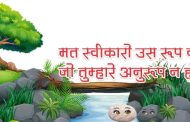 मत स्वीकारो उस रूप को जो तुम्हारे अनुरूप न हो